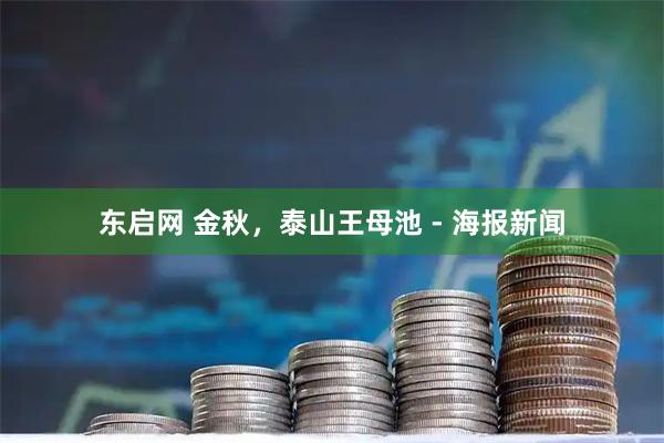 东启网 金秋，泰山王母池 - 海报新闻