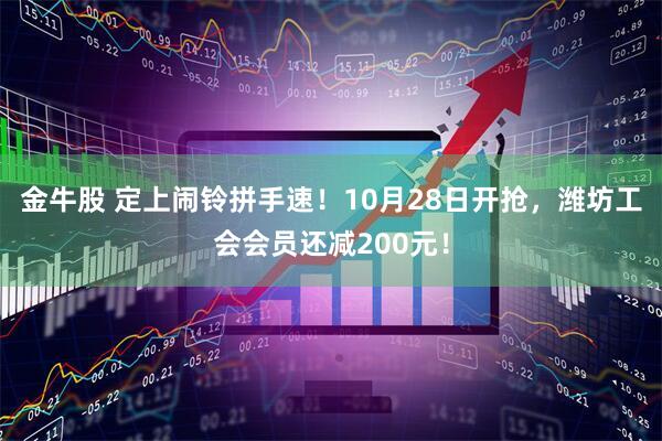 金牛股 定上闹铃拼手速！10月28日开抢，潍坊工会会员还减200元！