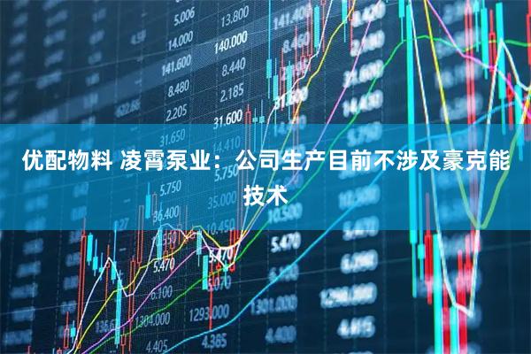 优配物料 凌霄泵业：公司生产目前不涉及豪克能技术