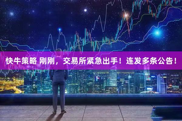 快牛策略 刚刚，交易所紧急出手！连发多条公告！