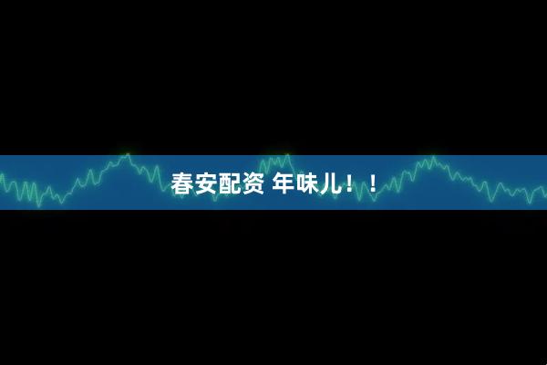 春安配资 年味儿！！